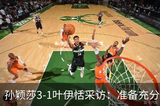 孙颖莎3-1叶伊恬采访：准备充分，连轴转都一样，大满贯时间充裕