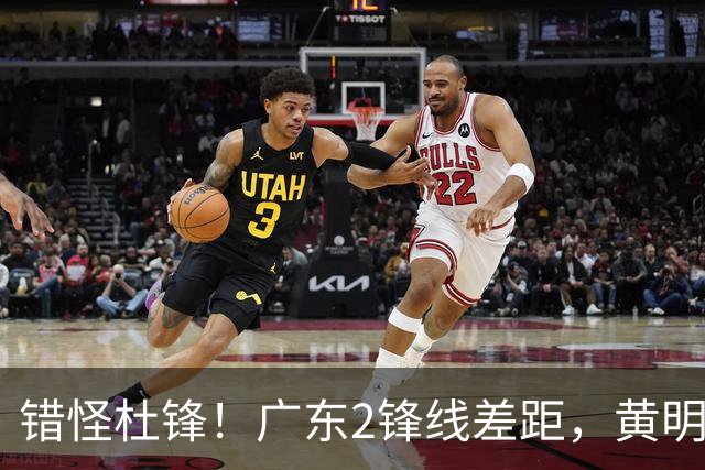 错怪杜锋！广东2锋线差距，黄明依遭新帅怒批，张皓嘉坐稳轮换