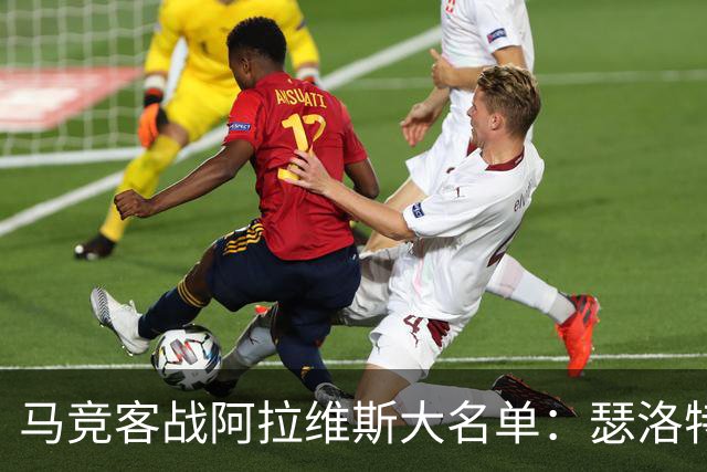 马竞客战阿拉维斯大名单：瑟洛特、巴里奥斯回归，小蜘蛛在列