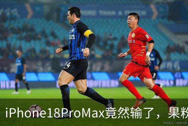 iPhone18ProMax竟然输了，果粉们都懵了